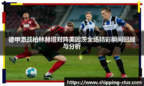 德甲激战柏林赫塔对阵美因茨全场精彩瞬间回顾与分析